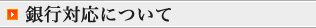 銀行対応について